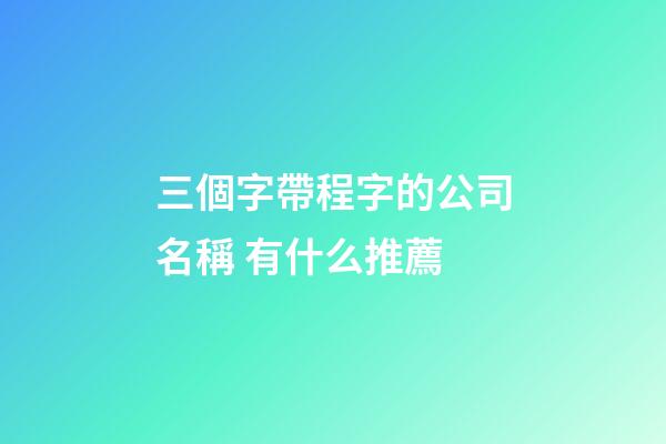 三個字帶程字的公司名稱 有什么推薦-第1張-公司起名-玄機派